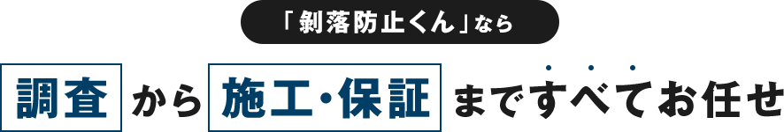「剝落防止くん」なら調査 から 施工・保証 まですべてお任せ